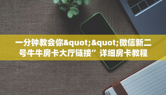 一分钟攻略""新卡贝大厅房卡怎么弄/微信链接金花房卡充值”获取房