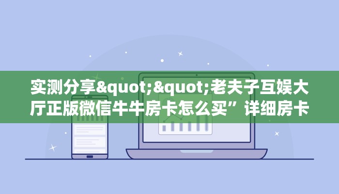实测分享""老夫子互娱大厅正版微信牛牛房卡怎么买”详细房卡怎么