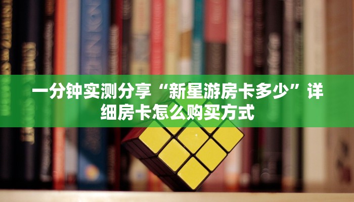 一分钟实测分享“新星游房卡多少”详细房卡怎么购买方式