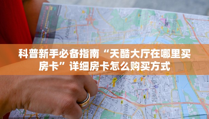 新手必看“人海大厅怎么买房卡”哪里获取房卡教程