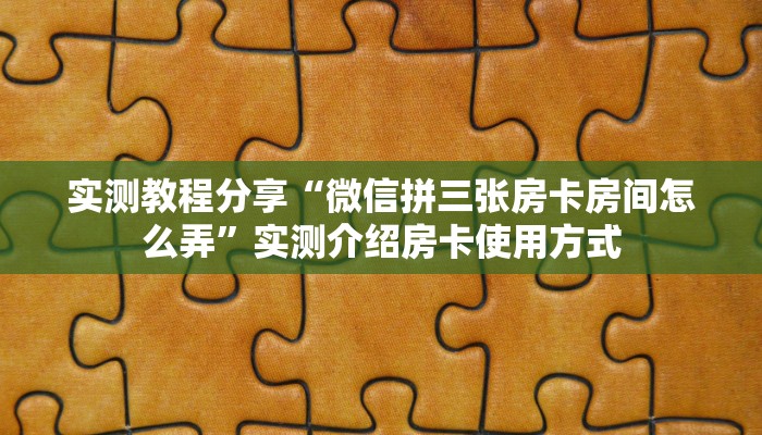 实测教程分享“微信拼三张房卡房间怎么弄”实测介绍房卡使用方式