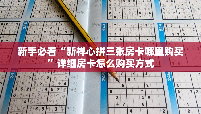 新手必看“新祥心拼三张房卡哪里购买”详细房卡怎么购买方式