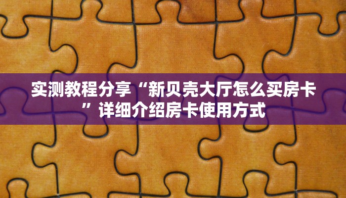 实测教程分享“新贝壳大厅怎么买房卡”详细介绍房卡使用方式