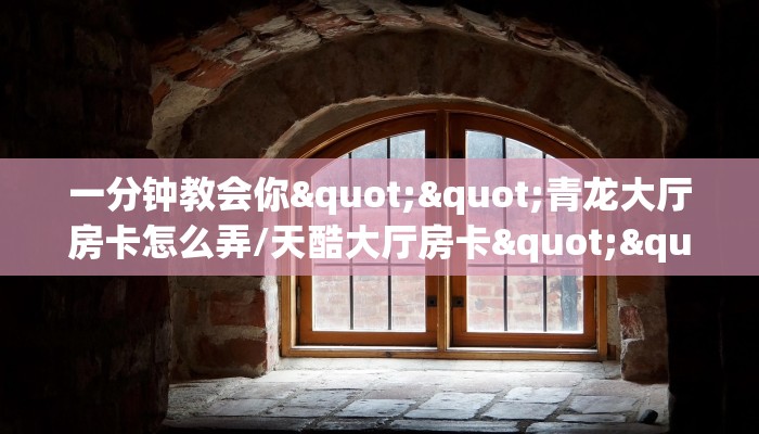 一分钟教会你""青龙大厅房卡怎么弄/天酷大厅房卡""100张多少钱"房