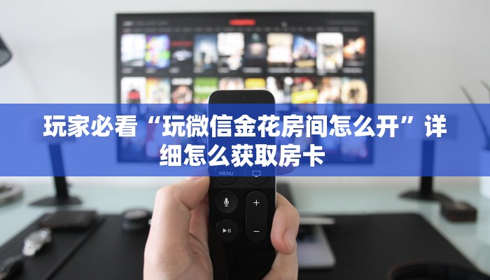 玩家必看“玩微信金花房间怎么开”详细怎么获取房卡 