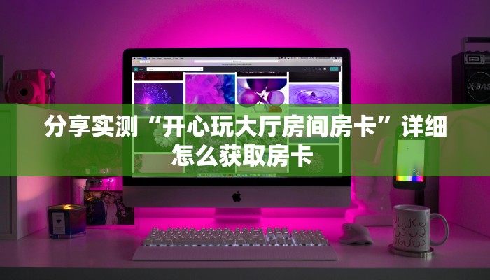 分享实测“开心玩大厅房间房卡”详细怎么获取房卡 