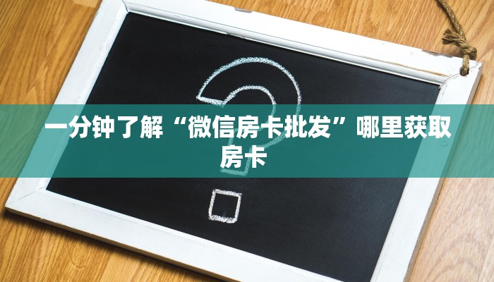 一分钟了解“微信房卡批发”哪里获取房卡 