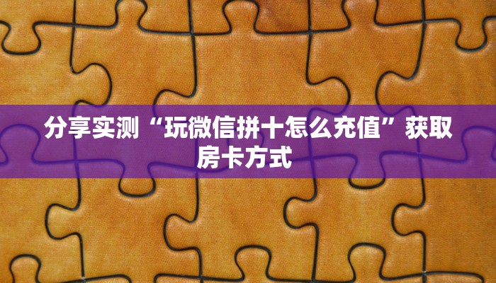 分享实测“玩微信拼十怎么充值”获取房卡方式 
