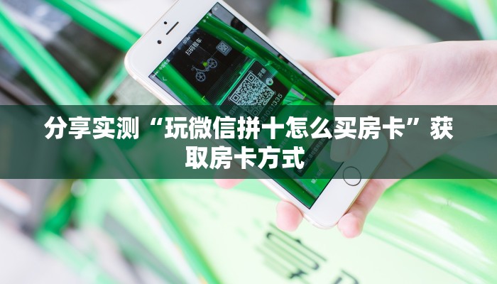 分享实测“玩微信拼十怎么买房卡”获取房卡方式 