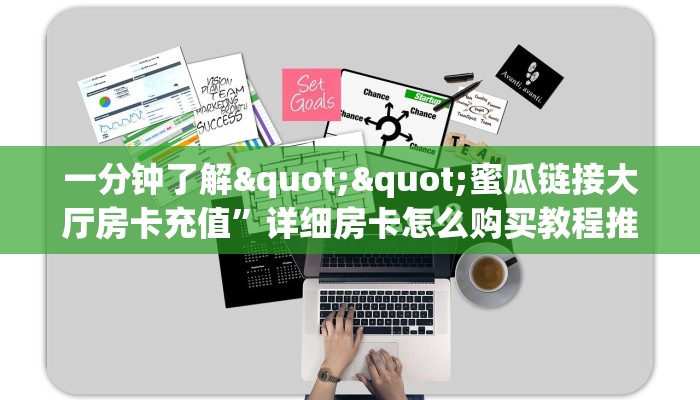 一分钟了解""蜜瓜链接大厅房卡充值”详细房卡怎么购买教程推荐
