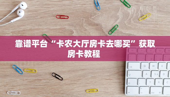 秒懂百科""火神金花房卡充值""在哪里获取房卡充值教程?