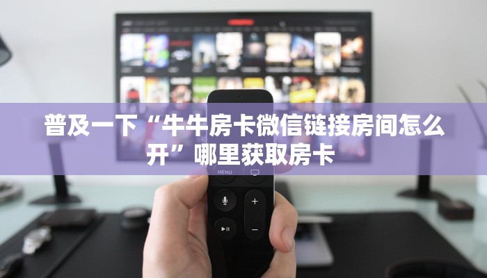一分钟了解""微信龙王牛牛房卡大厅链接房卡在哪获取”详细房卡