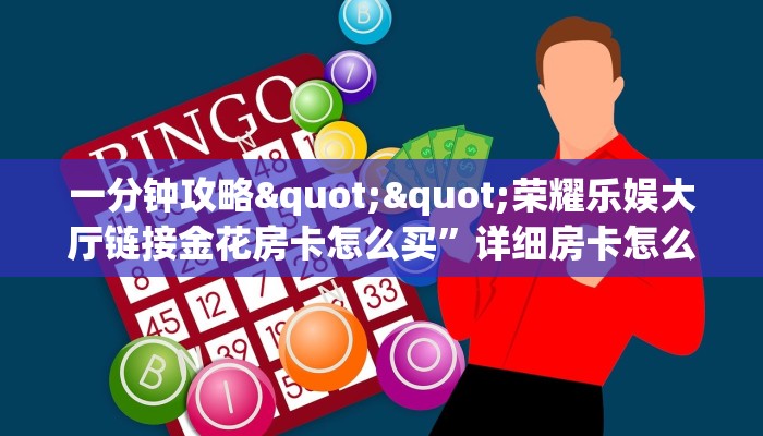 一分钟攻略""荣耀乐娱大厅链接金花房卡怎么买”详细房卡怎么购买