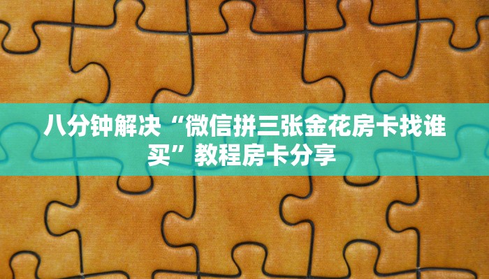 房卡教程经验""微信金花房间火凤悠闲房卡充值哪里有”详细介绍房卡
