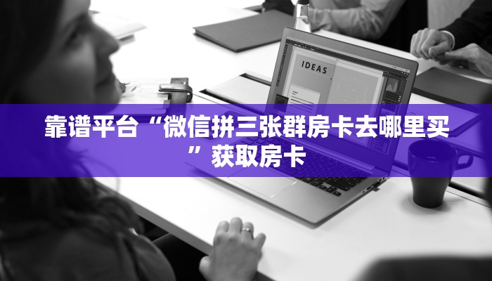 靠谱平台“微信拼三张群房卡去哪里买”获取房卡