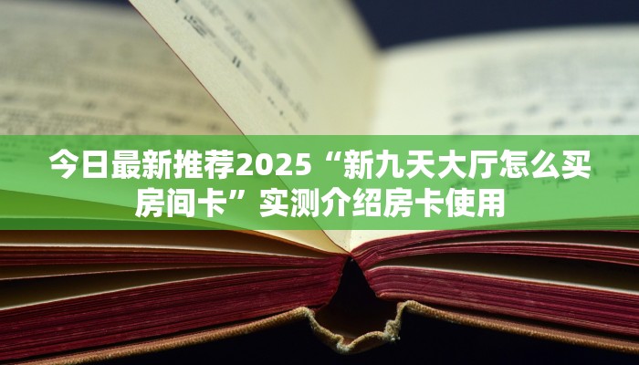 今日最新推荐2025“新九天大厅怎么买房间卡”实测介绍房卡使用