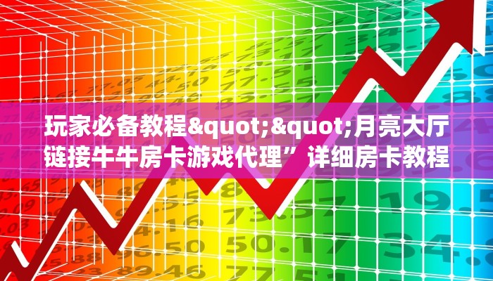 玩家必备教程""月亮大厅链接牛牛房卡游戏代理”详细房卡教程-知乎