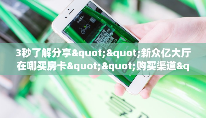 3秒了解分享""新众亿大厅在哪买房卡""购买渠道"分享房卡给大家