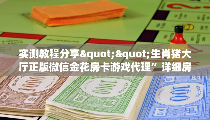 实测教程分享""生肖猪大厅正版微信金花房卡游戏代理”详细房卡