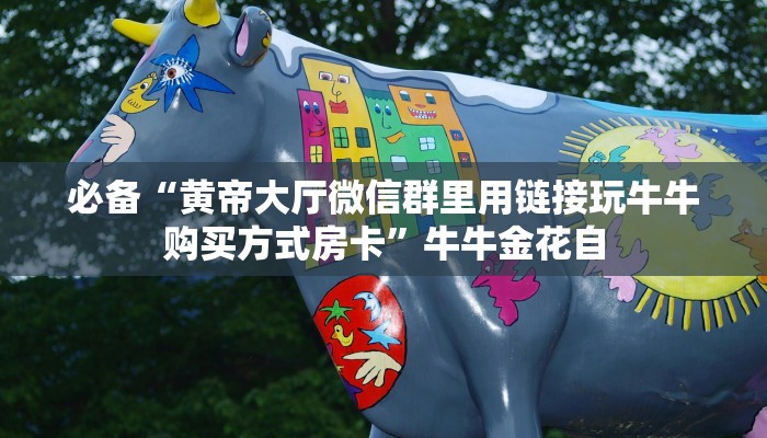 必备“黄帝大厅微信群里用链接玩牛牛购买方式房卡”牛牛金花自
