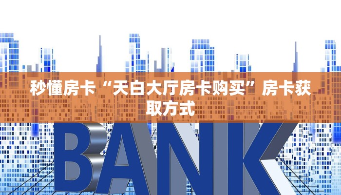 秒懂房卡“天白大厅房卡购买”房卡获取方式