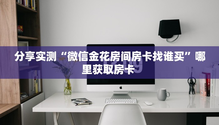 全攻略普及""美猴王大厅链接牛牛房卡哪里有”详细介绍房卡使用