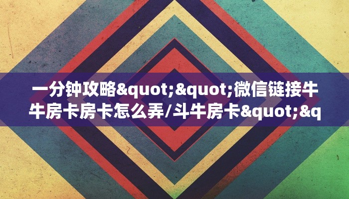 一分钟攻略""微信链接牛牛房卡房卡怎么弄/斗牛房卡""购买渠道!房