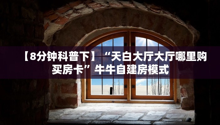 【8分钟科普下】“天白大厅大厅哪里购买房卡”牛牛自建房模式