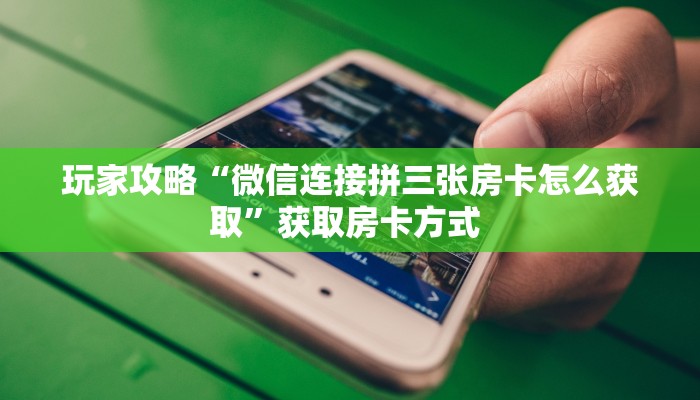 玩家攻略“微信连接拼三张房卡怎么获取”获取房卡方式 