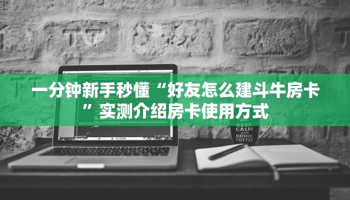 一分钟新手秒懂“好友怎么建斗牛房卡”实测介绍房卡使用方式