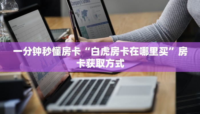 一分钟秒懂房卡“白虎房卡在哪里买”房卡获取方式