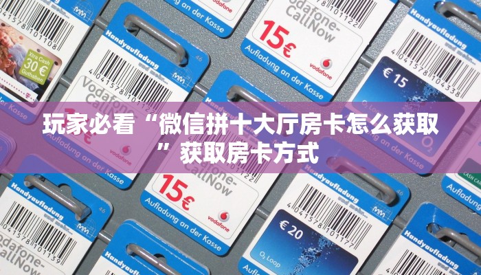 玩家必看“微信拼十大厅房卡怎么获取”获取房卡方式 