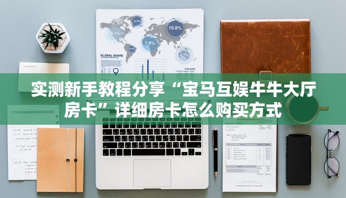 玩家必备教程""微信牛牛房间白虎房卡充值""购买渠道"分享房卡给