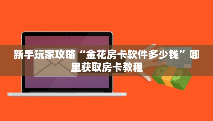 新手玩家攻略“金花房卡软件多少钱”哪里获取房卡教程