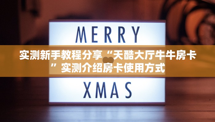 实测新手教程分享“天酷大厅牛牛房卡”实测介绍房卡使用方式
