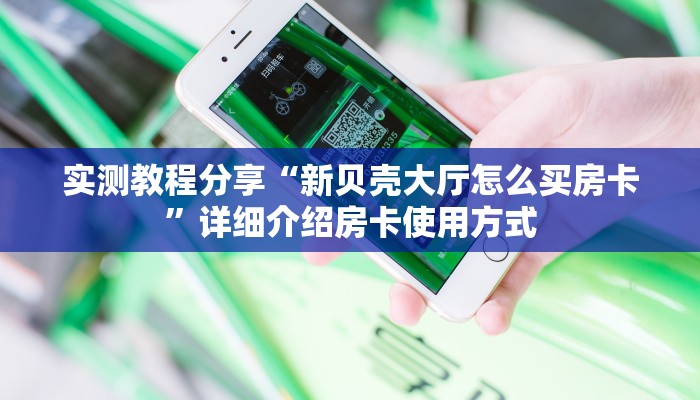 实测教程分享“新贝壳大厅怎么买房卡”详细介绍房卡使用方式