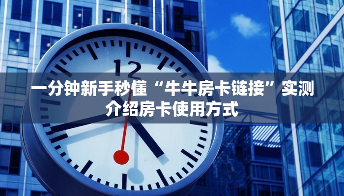 一分钟新手秒懂“牛牛房卡链接”实测介绍房卡使用方式