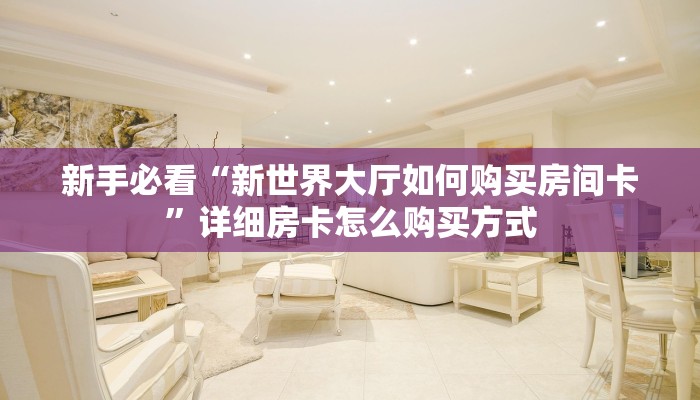 新手必看“新世界大厅如何购买房间卡”详细房卡怎么购买方式