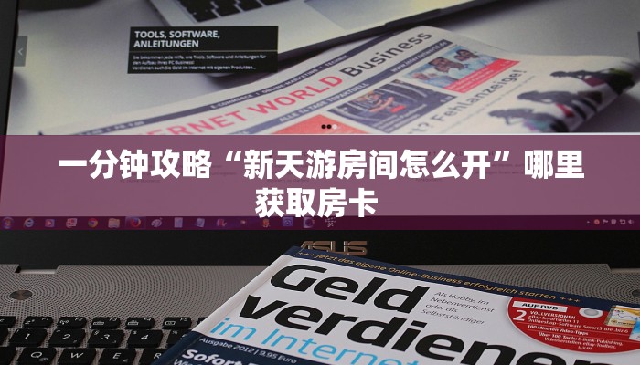 一分钟攻略“新天游房间怎么开”哪里获取房卡 