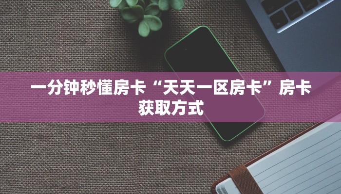 一分钟秒懂房卡“天天一区房卡”房卡获取方式