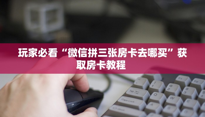 秒懂房卡“荣耀乐娱房卡”如何买房卡