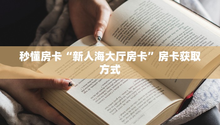 秒懂房卡“新人海大厅房卡”房卡获取方式