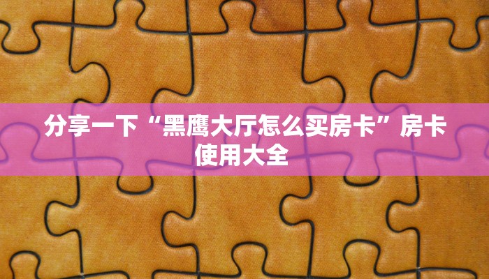 分享一下“黑鹰大厅怎么买房卡”房卡使用大全 