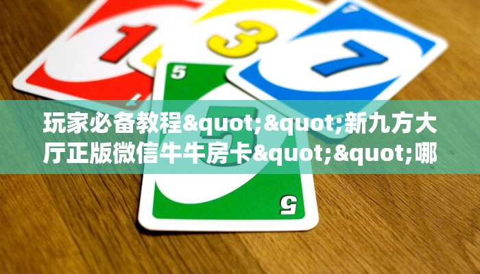 玩家必备教程""新九方大厅正版微信牛牛房卡""哪里买房卡"获取链接
