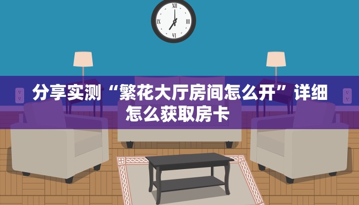 分享实测“繁花大厅房间怎么开”详细怎么获取房卡 