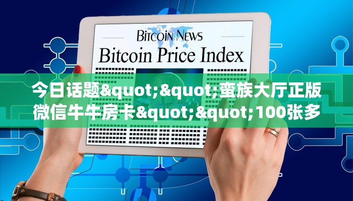 今日话题""蛮族大厅正版微信牛牛房卡""100张多少钱"房卡充值教程