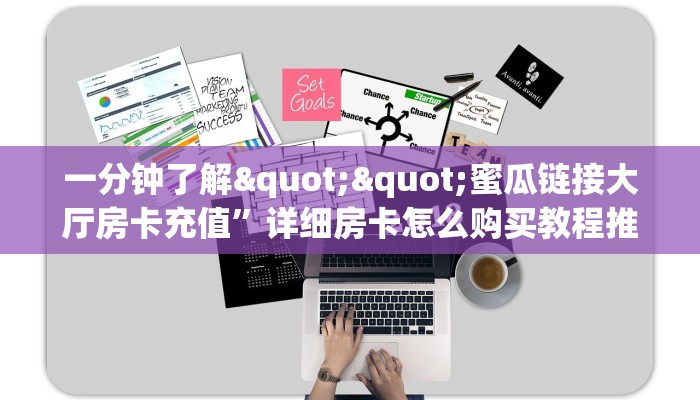 一分钟了解""蜜瓜链接大厅房卡充值”详细房卡怎么购买教程推荐