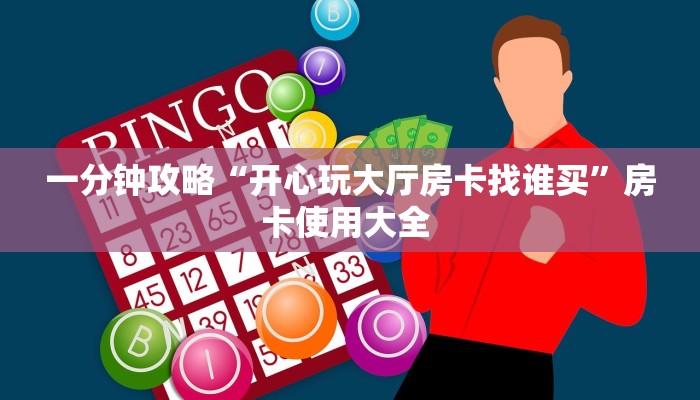 一分钟攻略“开心玩大厅房卡找谁买”房卡使用大全 