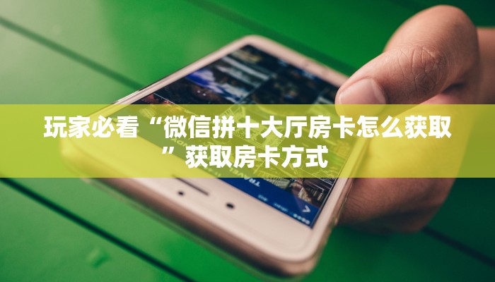 玩家必看“微信拼十大厅房卡怎么获取”获取房卡方式 