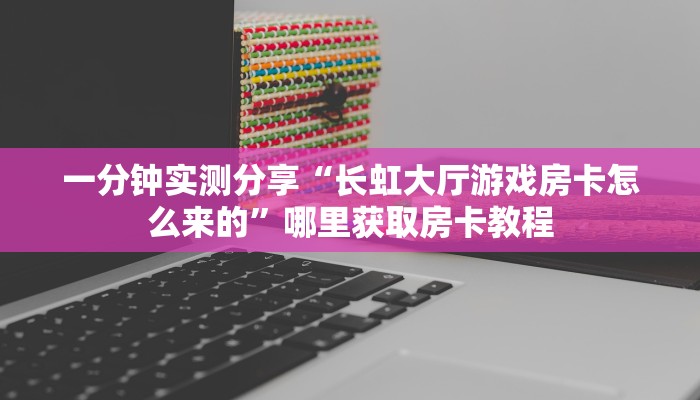 一分钟实测分享“长虹大厅游戏房卡怎么来的”哪里获取房卡教程